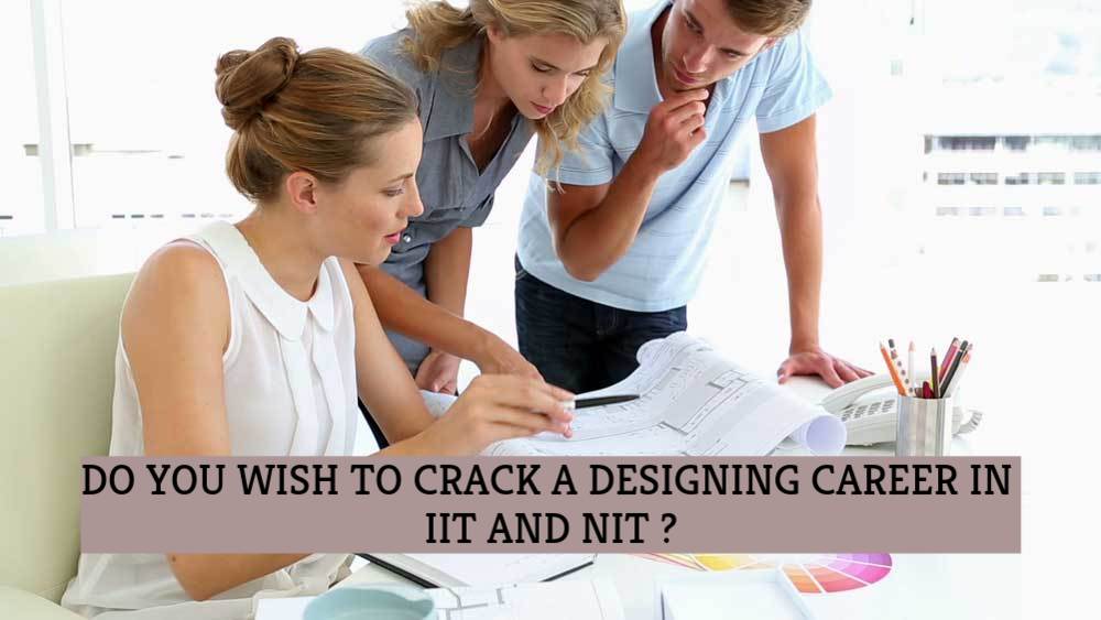 DO YOU WISH TO CRACK A DESIGNING CAREER IN IIT AND NIT?